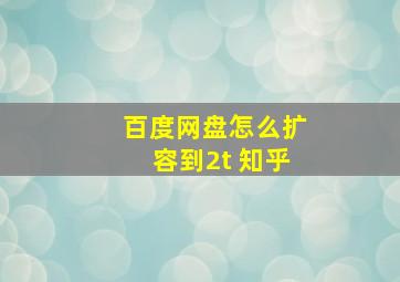 百度网盘怎么扩容到2t 知乎